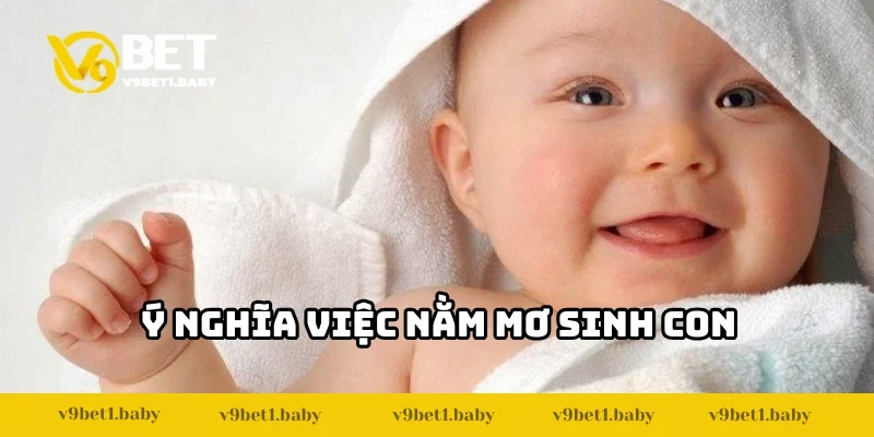 Ý nghĩa của việc nằm mơ sinh con là gì?